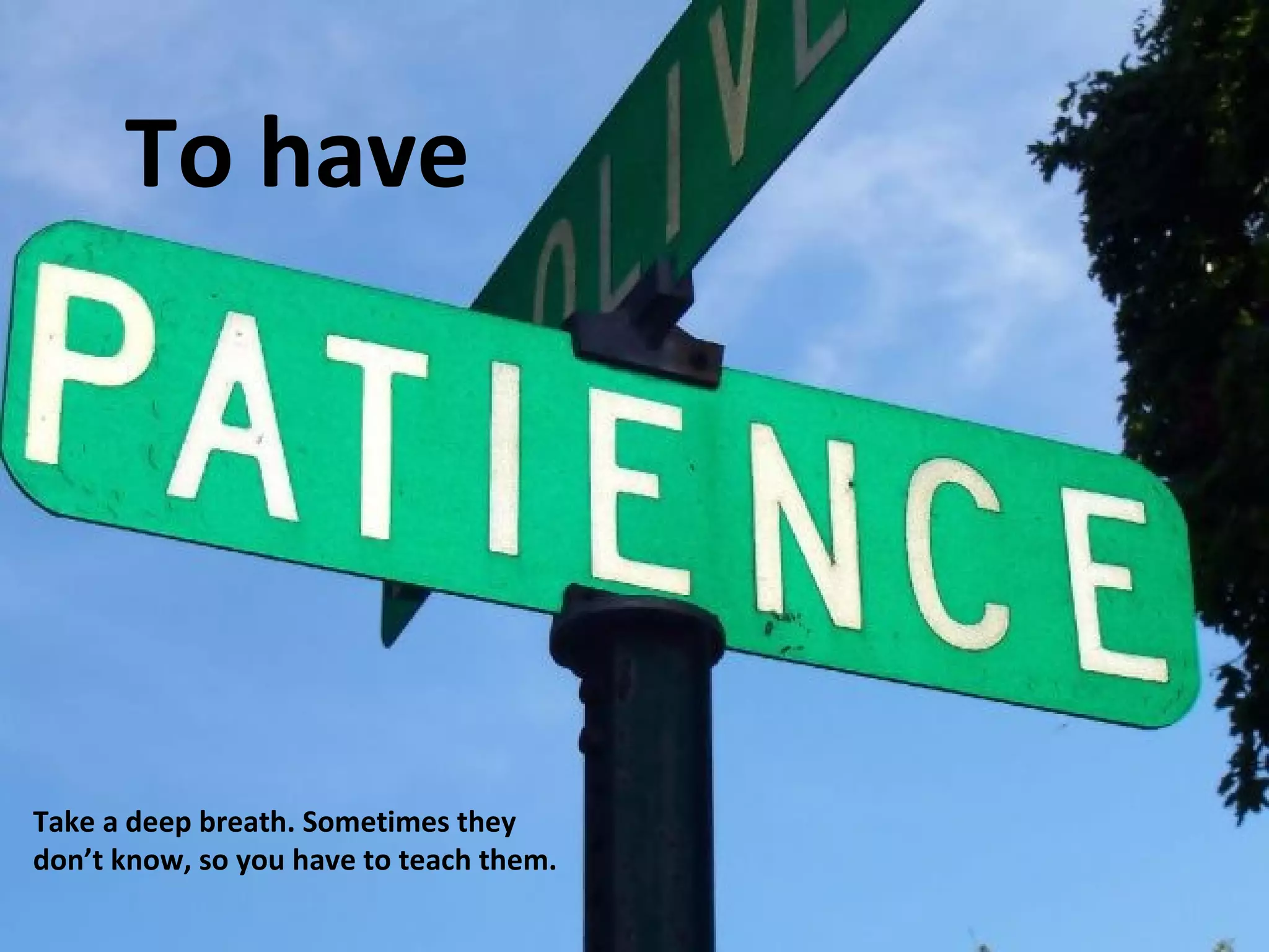 To have 
Take a deep breath. Sometimes they 
don’t know, so you have to teach them. 
 