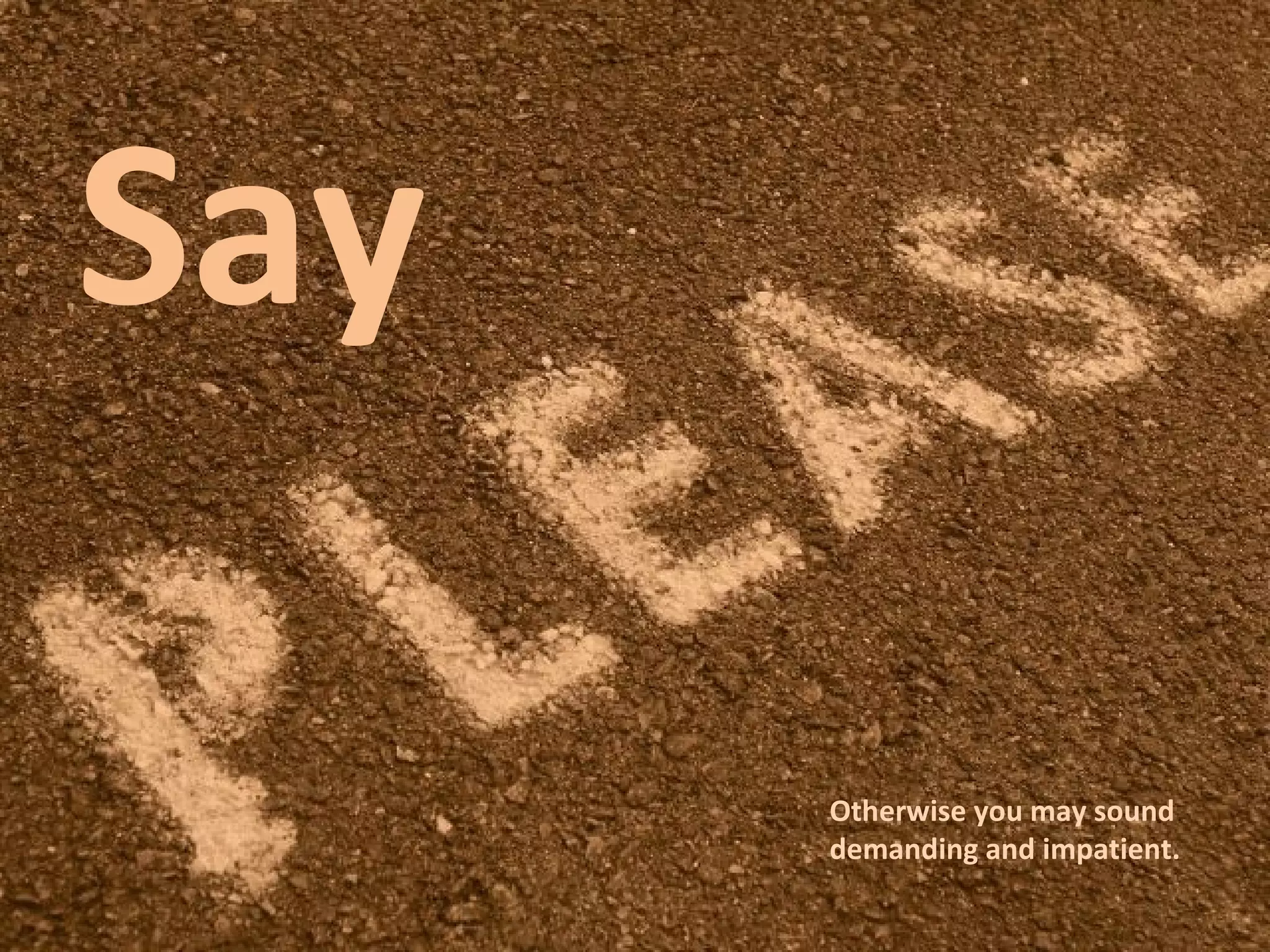 Say 
Otherwise you may sound 
demanding and impatient. 
 