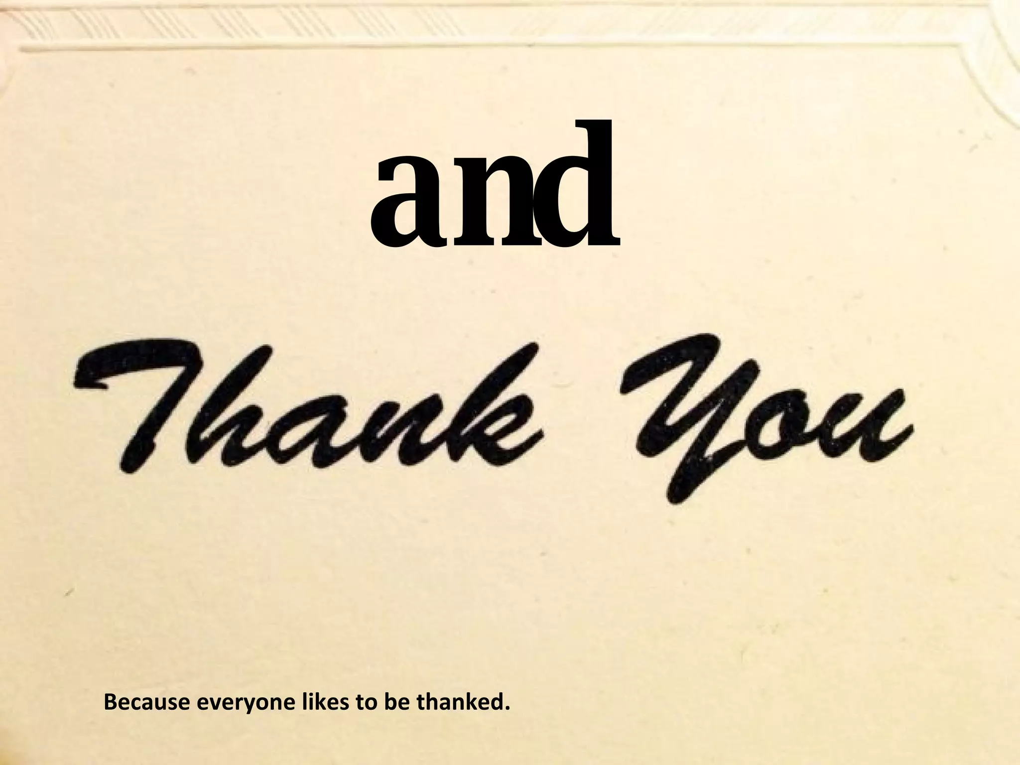 and Because everyone likes to be thanked. 