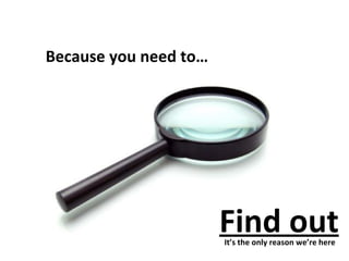 Because you need to… Find out It’s the only reason we’re here 