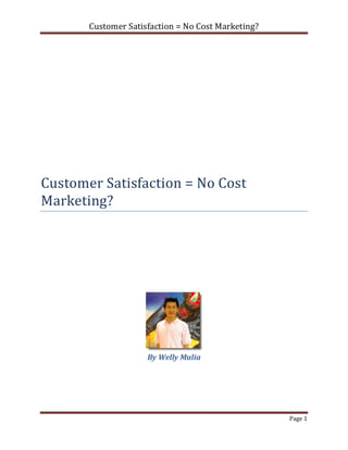 Customer Satisfaction = No Cost Marketing?




Customer Satisfaction = No Cost
Marketing?




                     By Welly Mulia




                                                    Page 1
 