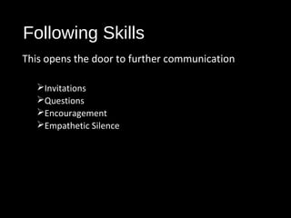 Following Skills
This opens the door to further communication
Invitations
Questions
Encouragement
Empathetic Silence
 