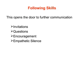 Following Skills
This opens the door to further communication
Invitations
Questions
Encouragement
Empathetic Silence
 