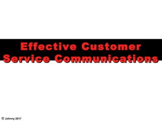 Effective CustomerEffective Customer
Service CommunicationsService Communications
© Johnny 2017
 
