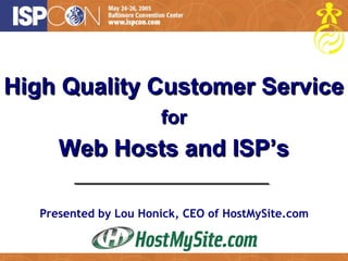 Presented by Lou Honick, CEO of HostMySite.com High Quality Customer Service   for Web Hosts and ISP’s 