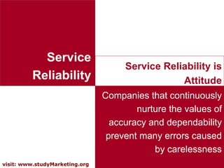 Service Reliability Companies that continuously nurture the values of accuracy and dependability prevent many errors caused by carelessness Service Reliability is Attitude 