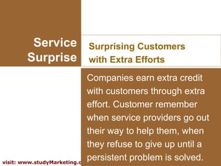 Service Surprise Surprising Customers with Extra Efforts Companies earn extra credit with customers through extra effort. ...