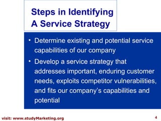 <ul><li>Determine existing and potential service capabilities of our company </li></ul><ul><li>Develop a service strategy ...