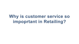Why is customer service so
impoprtant in Retailing?
 