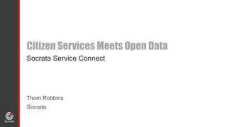 Citizen Services Meets Open Data 
Socrata Service Connect 
Thom Robbins 
Socrata 
 