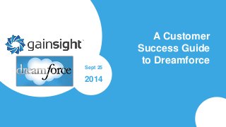 A Customer 
Success Guide 
to Dreamforce 
Sept 25 
2014 
 
