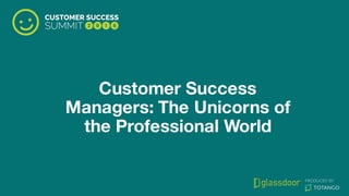 Customer Success
Managers: The Unicorns of
the Professional World
 
