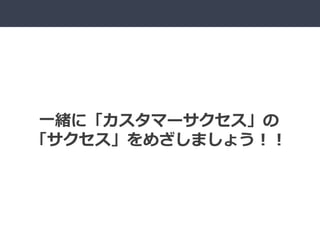 一緒に「カスタマーサクセス」の
「サクセス」をめざしましょう！！
 