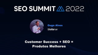 Guga Alves
Customer Success + SEO =


Produtos Melhores
 