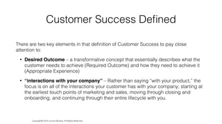 Customer Success Deﬁned
There are two key elements in that deﬁnition of Customer Success to pay close
attention to:
• Desi...
