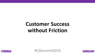 Customer	
  Success
without	
  Friction
#CSSummit2016
 