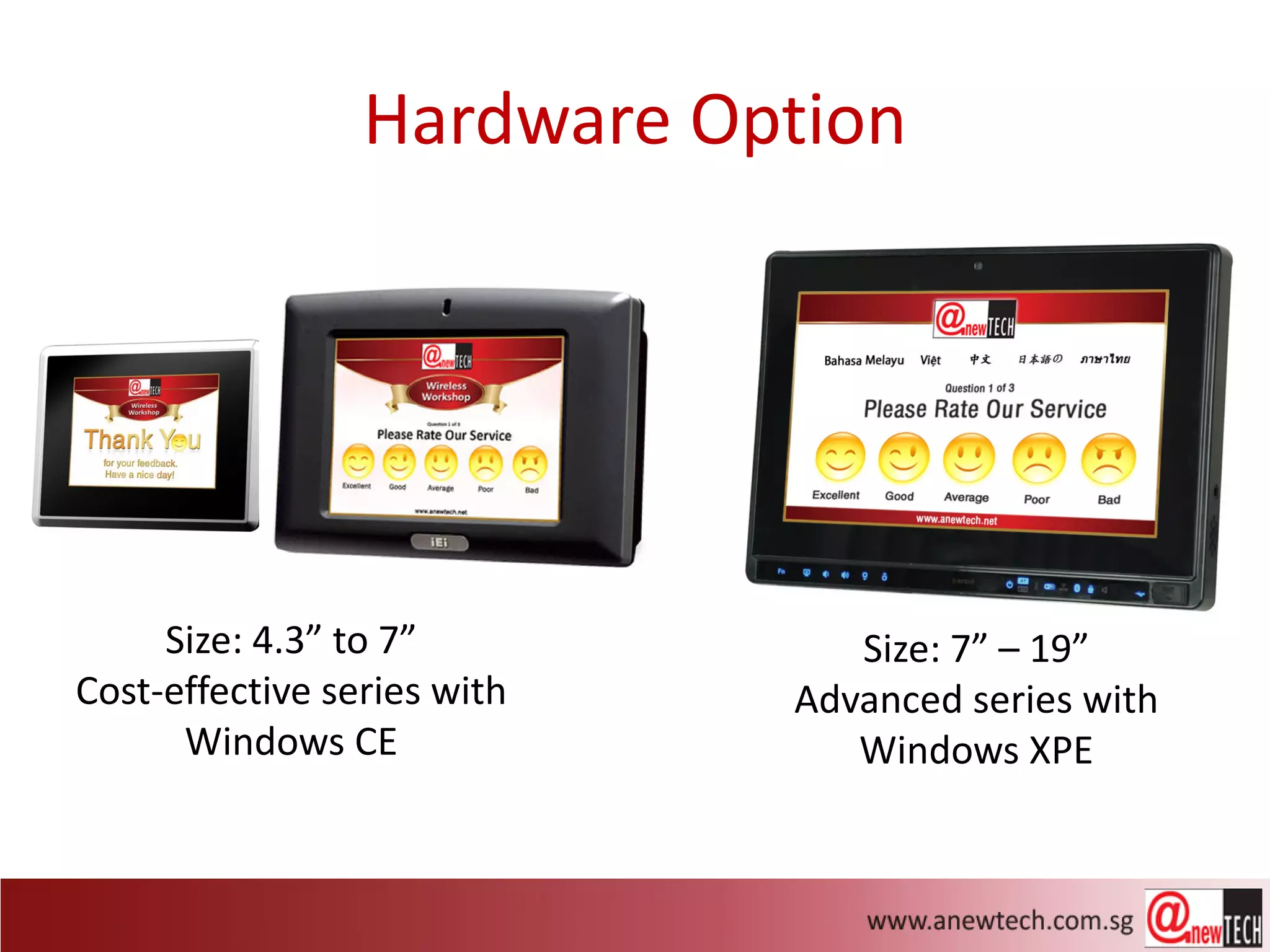 Hardware Option




     Size: 4.3” to 7”           Size: 7” – 19”
Cost-effective series with   Advanced series with
      Windows CE                Windows XPE
 