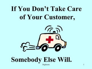 If You Don’t Take Care of Your Customer, Somebody Else Will. 