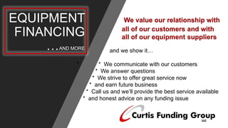 EQUIPMENT
FINANCING
…AND MORE
We value our relationship with
all of our customers and with
all of our equipment suppliers
...