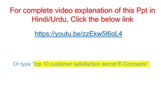 Or type “top 10 customer satisfaction secret E-Concepts”
https://youtu.be/zzEkw5I6oL4
For complete video explanation of this Ppt in
Hindi/Urdu, Click the below link
 