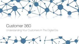 Customer 360 
Understanding Your Customers In The Digital Era 
 