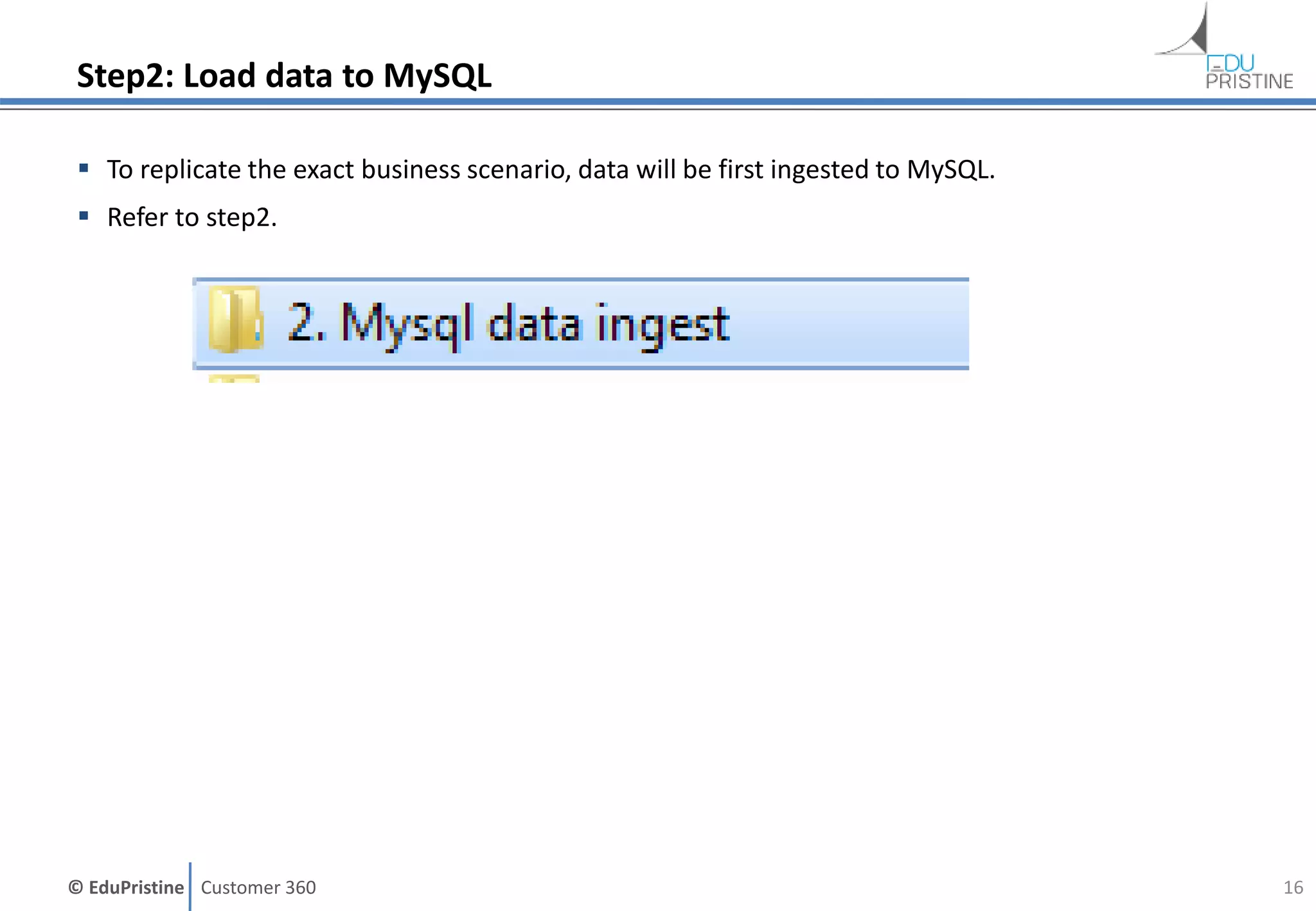 © EduPristine Customer 360
Step2: Load data to MySQL
 To replicate the exact business scenario, data will be first ingested to MySQL.
 Refer to step2.
16
 
