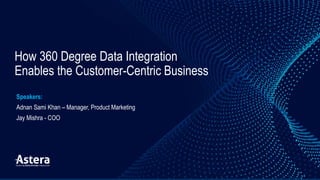 How 360 Degree Data Integration
Enables the Customer-Centric Business
Speakers:
Adnan Sami Khan – Manager, Product Marketing
Jay Mishra - COO
 