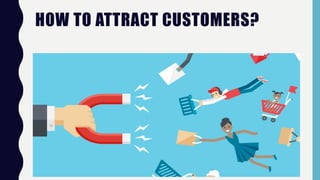 HOW TO ATTRACT CUSTOMERS?
 