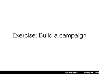 Exercise: Build a campaign
@ammineni #MHW #500STRONG@ammineni #500STRONG
 