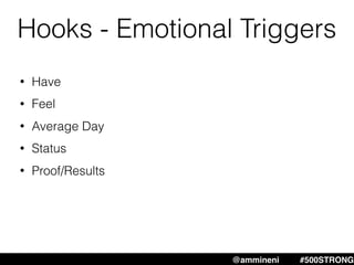 Hooks - Emotional Triggers
@ammineni #MHW #500STRONG@ammineni #500STRONG
• Have
• Feel
• Average Day
• Status
• Proof/Results
 
