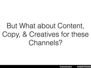 @ammineni #500STRONG
But What about Content,
Copy, & Creatives for these
Channels?
 