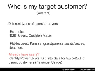 Who is my target customer?
@ammineni #MHW #500STRONG@ammineni #500STRONG
Different types of users or buyers
Example:
B2B: ...