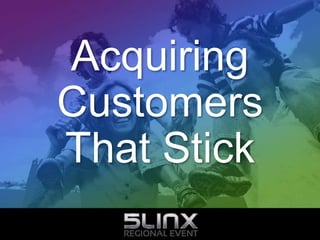 Acquiring
Customers
That Stick
 