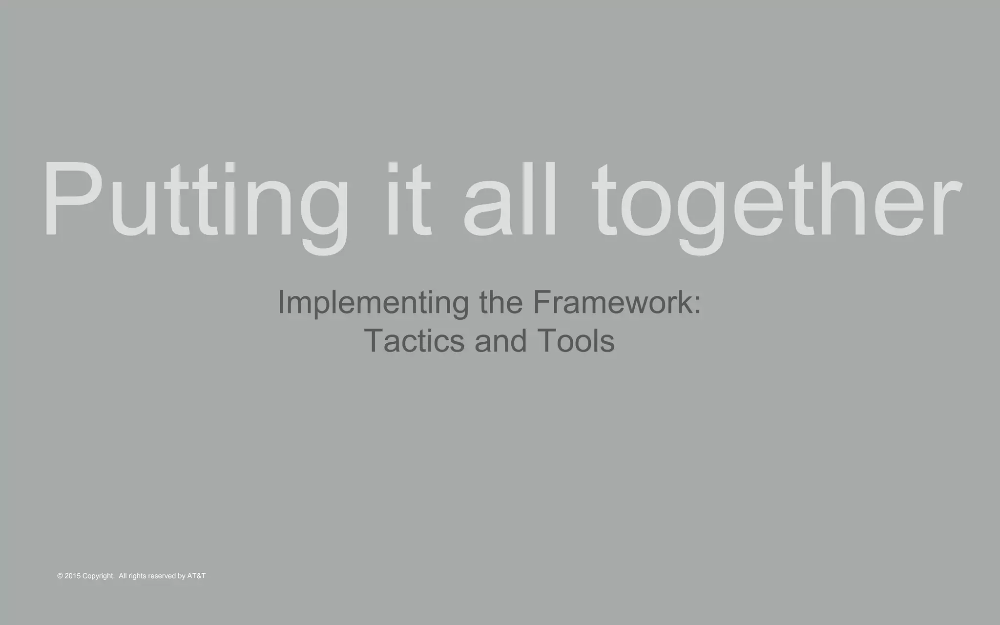 © 2015 Copyright. All rights reserved by AT&T
Putting it all together
Implementing the Framework:
Tactics and Tools
 