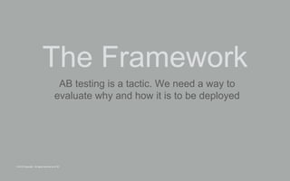 © 2015 Copyright. All rights reserved by AT&T
The Framework
AB testing is a tactic. We need a way to
evaluate why and how it is to be deployed
 