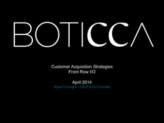 Customer Acquisition Strategies
Front Row I/O
April 2014
Kiyan Foroughi – CEO & Co-Founder
 