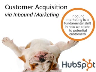 Customer	
  Acquisi.on	
  
via	
  Inbound	
  Marke/ng	
      
                                           Inbound
                                       marketing is a
                                     fundamental	
  shi5	
  
                                                        	
  
                                      in how we relate
                                         to potential
                                         customers
 