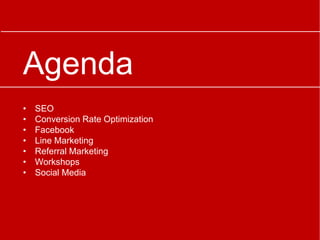 Agenda
• SEO
• Conversion Rate Optimization
• Facebook
• Line Marketing
• Referral Marketing
• Workshops
• Social Media
 