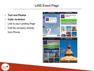 LINE Event Page
• Text and Photos
• Calls- to-Action
- Link to your Landing Page
- Call the company directly
from Phone
 