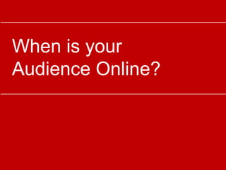 When is your
Audience Online?
 