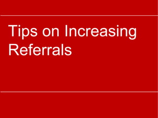 Tips on Increasing
Referrals
 