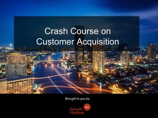 Crash Course on
Customer Acquisition
Brought to you by:
 