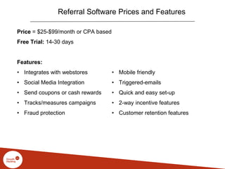 Referral Software Prices and Features
Price = $25-$99/month or CPA based
Free Trial: 14-30 days
Features:
• Integrates wit...