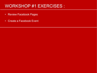 WORKSHOP #1 EXERCISES :
• Review Facebook Pages
• Create a Facebook Event
 