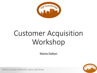 Where startups Network, Learn, and Grow
Customer Acquisition
Workshop
Marta Dalton
 