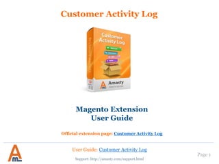 User Guide: Customer Activity Log
Page 1
Customer Activity Log
Magento Extension
User Guide
Official extension page: Customer Activity Log
Support: http://amasty.com/support.html
 