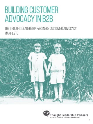 BUILDING CUSTOMER
ADVOCACY IN B2B
1
The Thought Leadership Partners customer advocacy
Manifesto
 