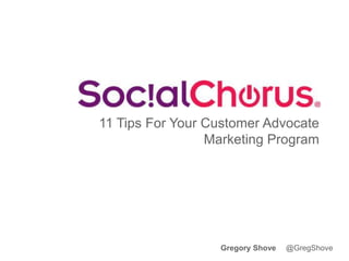 11 Tips For Your Customer Advocate
Marketing Program
Gregory Shove @GregShove
 