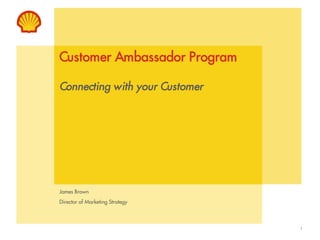 Customer Ambassador Program

Connecting with your Customer




James Brown
Director of Marketing Strategy



                                 1
 