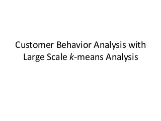 Customer Behavior Analysis with
Large Scale k-means Analysis
 